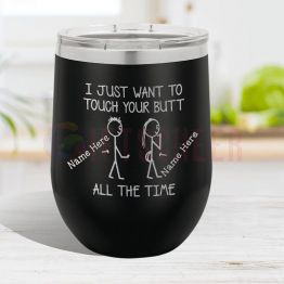 I JUST WANT TO TOUCH YOUR BUTT ALL THE TIME - 12 oz Engraved Tumbler
